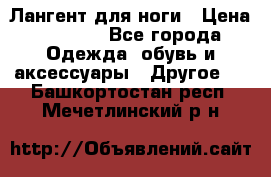 Лангент для ноги › Цена ­ 4 000 - Все города Одежда, обувь и аксессуары » Другое   . Башкортостан респ.,Мечетлинский р-н